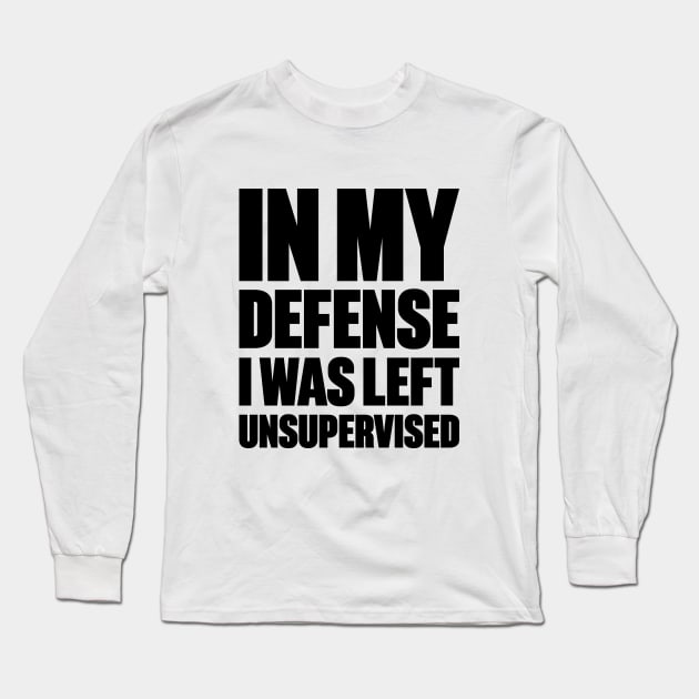 In My Defense I Was Left Unsupervised Funny Long Sleeve T-Shirt by DLEVO